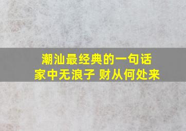 潮汕最经典的一句话 家中无浪子 财从何处来